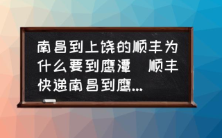 南昌到上饶的顺丰为什么要到鹰潭(顺丰快递南昌到鹰潭需要多久？)