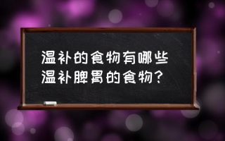 温补的食物有哪些 温补脾胃的食物？