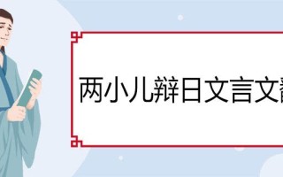 两小儿辩日文言文翻译（两小儿辩日文言文翻译）