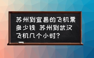 苏州到宜昌的飞机票多少钱 苏州到武汉飞机几个小时？