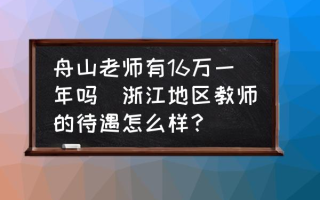 舟山老师有16万一年吗(浙江地区教师的待遇怎么样？)