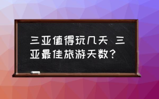 三亚值得玩几天 三亚最佳旅游天数？