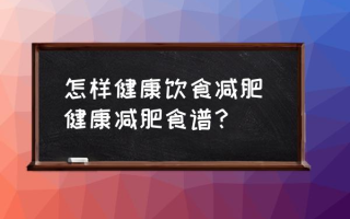 怎样健康饮食减肥 健康减肥食谱？