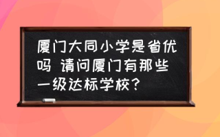 厦门大同小学是省优吗 请问厦门有那些一级达标学校？