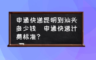 申通快递昆明到汕头多少钱(申通快递计费标准？)