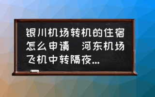 银川机场转机的住宿怎么申请(河东机场飞机中转隔夜怎么办？)