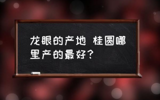 龙眼的产地 桂圆哪里产的最好？