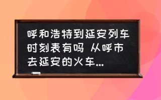 呼和浩特到延安列车时刻表有吗 从呼市去延安的火车卧铺票多少钱？