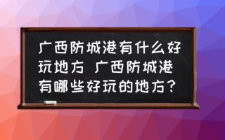 广西防城港有什么好玩地方 广西防城港有哪些好玩的地方？