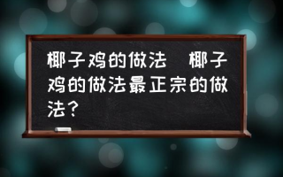 椰子鸡的做法(椰子鸡的做法最正宗的做法？)