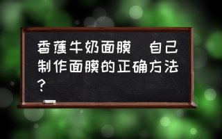 香蕉牛奶面膜(自己制作面膜的正确方法？)