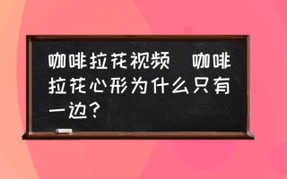 咖啡拉花视频(咖啡拉花心形为什么只有一边？)