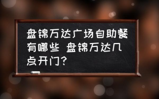 盘锦万达广场自助餐有哪些 盘锦万达几点开门？