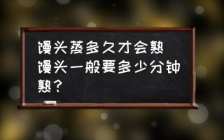 馒头蒸多久才会熟 馒头一般要多少分钟熟？