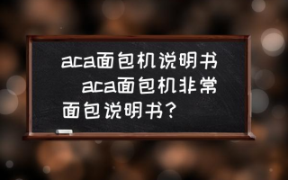 aca面包机说明书(aca面包机非常面包说明书？)