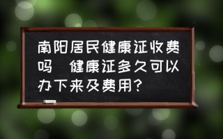 南阳居民健康证收费吗(健康证多久可以办下来及费用？)