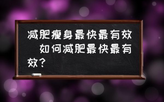 减肥瘦身最快最有效(如何减肥最快最有效？)