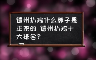 德州扒鸡什么牌子是正宗的 德州扒鸡十大排名？