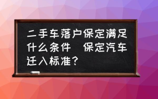 二手车落户保定满足什么条件(保定汽车迁入标准？)