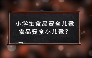 小学生食品安全儿歌 食品安全小儿歌？