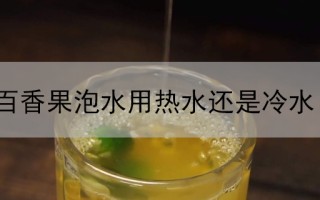 百香果泡水用热水还是冷水