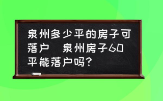 泉州多少平的房子可落户(泉州房子60平能落户吗？)