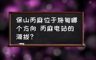 保山丙麻位于施甸哪个方向 丙麻电站的海拔？