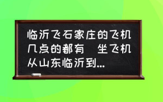 临沂飞石家庄的飞机几点的都有(坐飞机从山东临沂到石家庄要多少小时需要多少？)