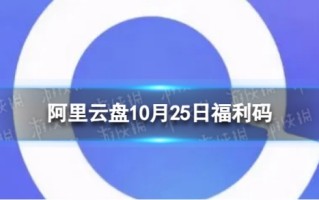 阿里云盘最新福利码10.25 10月25日福利码最新