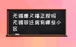 无锡康又福正规吗 无锡回迁房有哪些小区