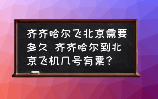 齐齐哈尔飞北京需要多久 齐齐哈尔到北京飞机几号有票？