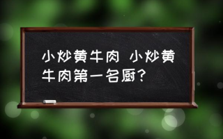 小炒黄牛肉 小炒黄牛肉第一名厨？