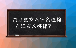 九江的女人什么性格 九江女人性格？