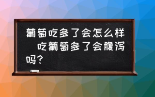 葡萄吃多了会怎么样(吃葡萄多了会腹泻吗？)