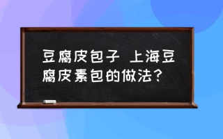 豆腐皮包子 上海豆腐皮素包的做法？