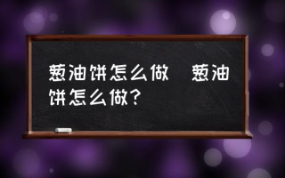 葱油饼怎么做(葱油饼怎么做？)