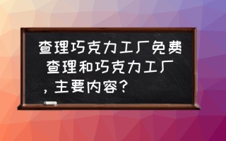 查理巧克力工厂免费 查理和巧克力工厂，主要内容？