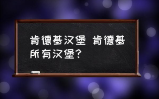 肯德基汉堡 肯德基所有汉堡？