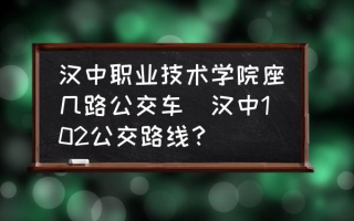 汉中职业技术学院座几路公交车(汉中102公交路线？)