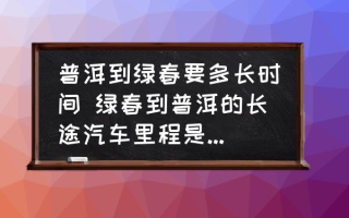 普洱到绿春要多长时间 绿春到普洱的长途汽车里程是多少公里？