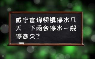 咸宁官埠桥镇停水几天(下雨会停水一般停多久？)