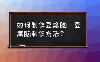 如何制作豆腐脑(豆腐脑制作方法？)