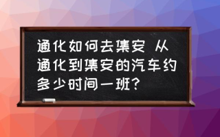 通化如何去集安 从通化到集安的汽车约多少时间一班？