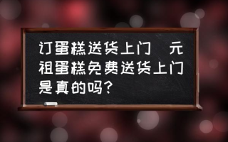 订蛋糕送货上门(元祖蛋糕免费送货上门是真的吗？)